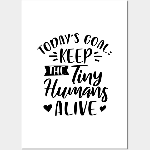 Today's Goal Keep the Tiny Humans Alive Wall Art by DANPUBLIC